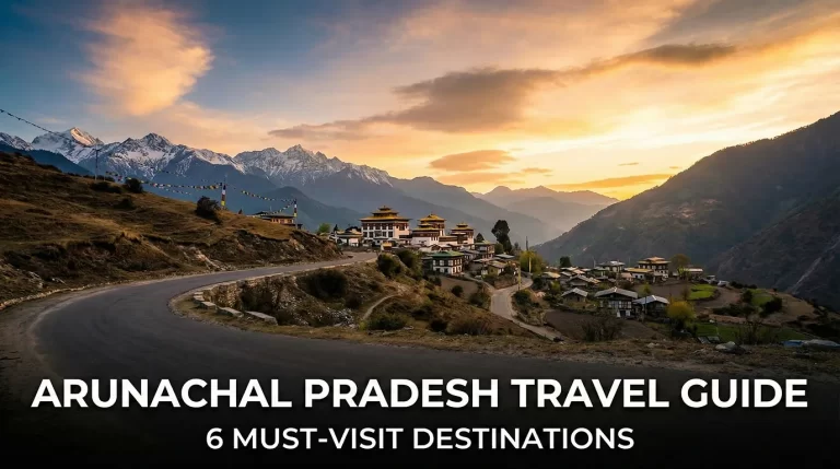 Arunachal Pradesh Travel Guide: 6 Must-Visit Destinations